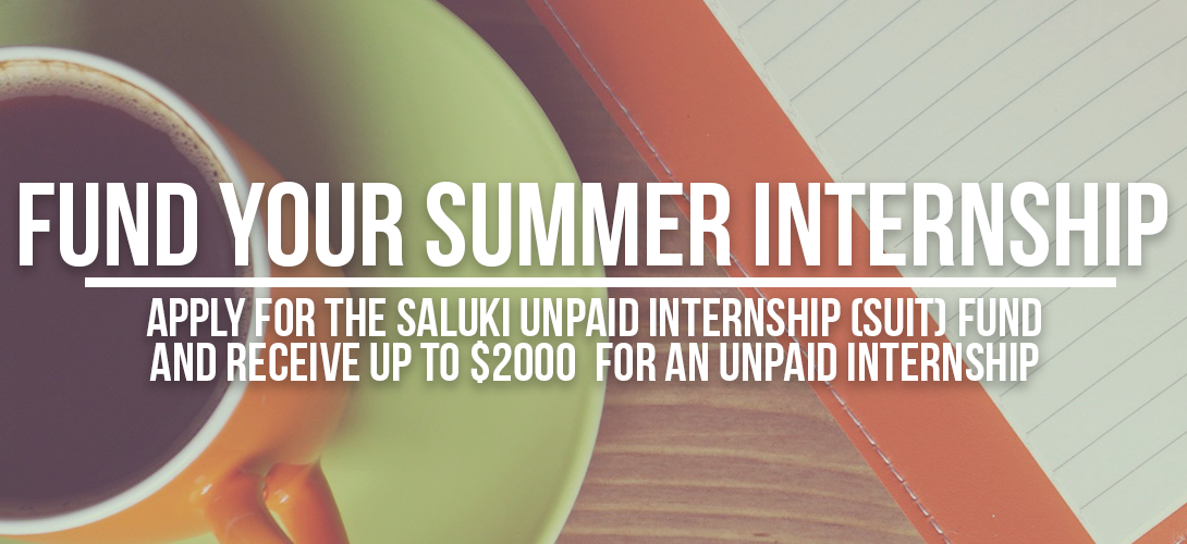 Fund Your Summer Internship apply for the Saluki Unpaid Intership fund and receive up to $2000 for an unpaid intership